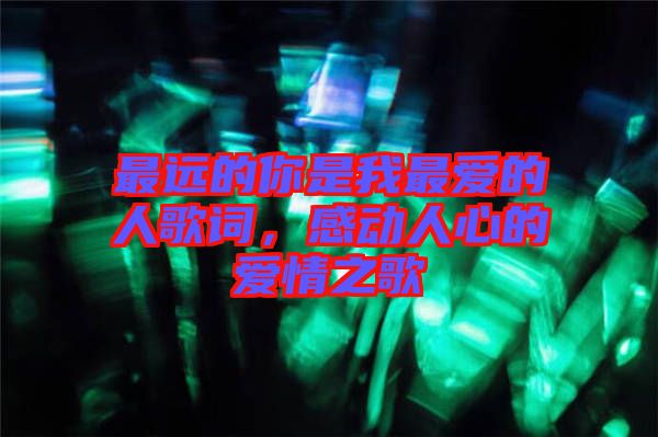 最遠(yuǎn)的你是我最愛的人歌詞，感動人心的愛情之歌