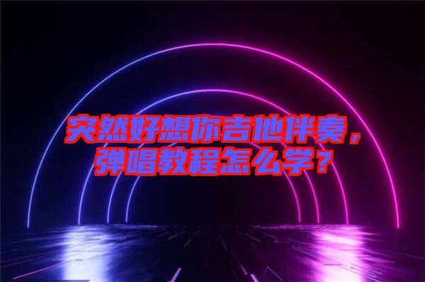 突然好想你吉他伴奏，彈唱教程怎么學？