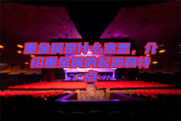 重金屬是什么意思，介紹重金屬的起源和特點(diǎn)