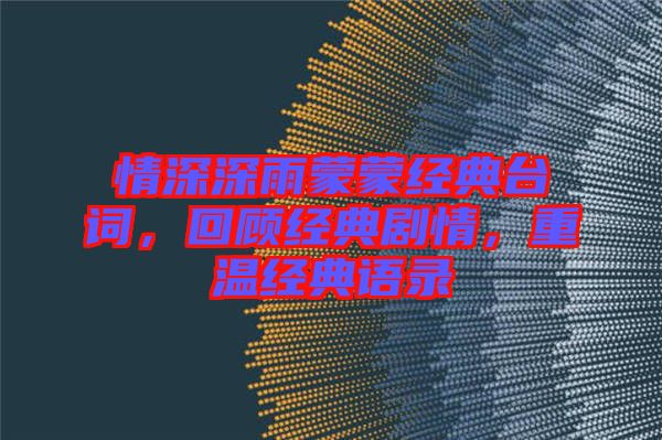 情深深雨蒙蒙經(jīng)典臺(tái)詞，回顧經(jīng)典劇情，重溫經(jīng)典語錄