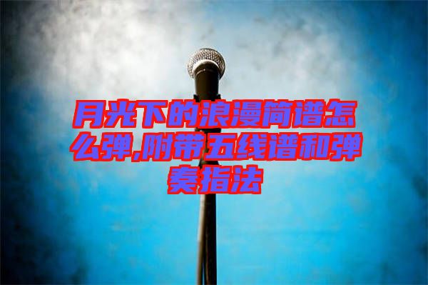 月光下的浪漫簡(jiǎn)譜怎么彈,附帶五線(xiàn)譜和彈奏指法