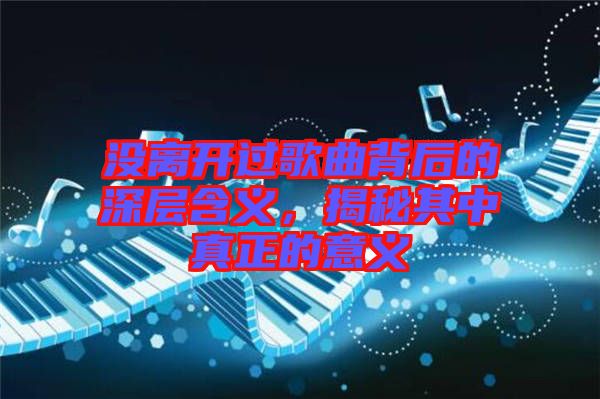 沒離開過歌曲背后的深層含義，揭秘其中真正的意義
