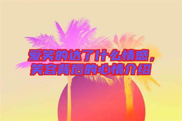 愛(ài)笑的達(dá)了什么情感，笑容背后的心情介紹