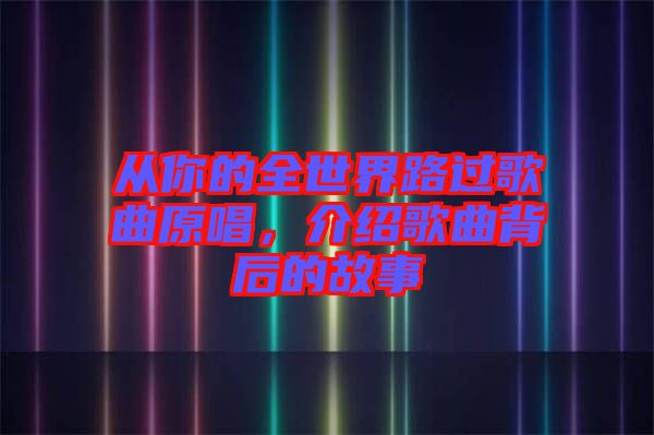 從你的全世界路過歌曲原唱，介紹歌曲背后的故事