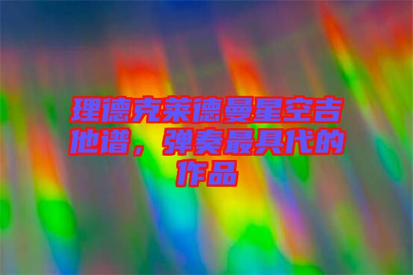 理德克萊德曼星空吉他譜，彈奏最具代的作品