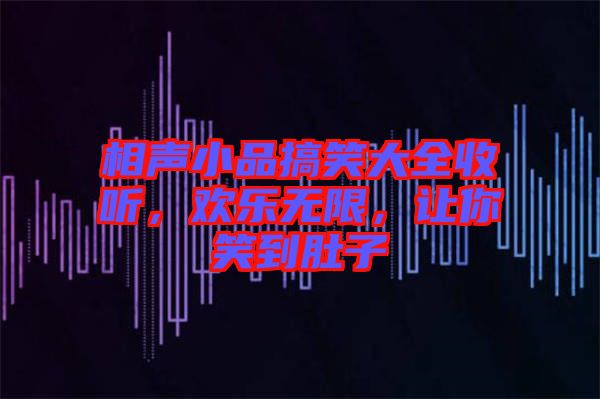 相聲小品搞笑大全收聽，歡樂無限，讓你笑到肚子
