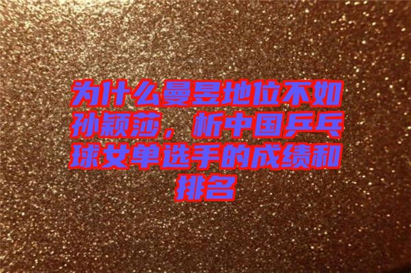 為什么曼昱地位不如孫穎莎，析中國乒乓球女單選手的成績和排名