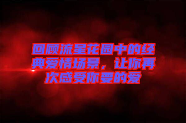 回顧流星花園中的經(jīng)典愛情場(chǎng)景，讓你再次感受你要的愛