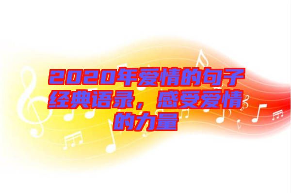2020年愛(ài)情的句子經(jīng)典語(yǔ)錄，感受愛(ài)情的力量