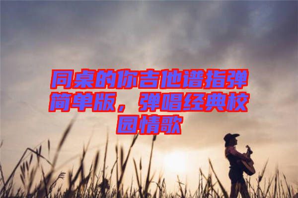 同桌的你吉他譜指彈簡(jiǎn)單版，彈唱經(jīng)典校園情歌
