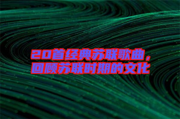 20首經(jīng)典蘇聯(lián)歌曲，回顧蘇聯(lián)時(shí)期的文化