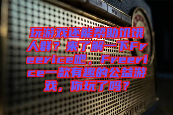 玩游戲還能幫助饑餓人群？來了解一下Freerice吧，F(xiàn)reerice一款有趣的公益游戲，你玩了嗎？