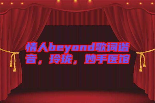 情人beyond歌詞諧音，玲瓏，妙手醫(yī)館