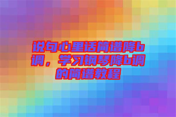 說句心里話簡譜降b調(diào)，學(xué)習(xí)鋼琴降b調(diào)的簡譜教程
