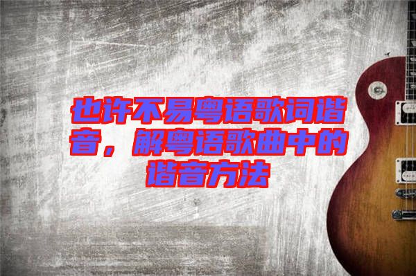 也許不易粵語歌詞諧音，解粵語歌曲中的諧音方法