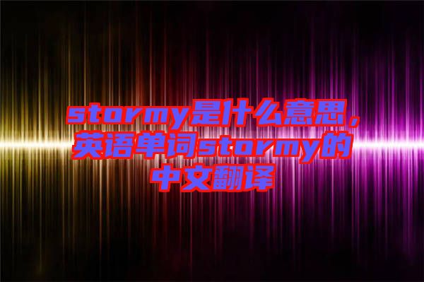 stormy是什么意思，英語(yǔ)單詞stormy的中文翻譯
