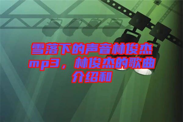 雪落下的聲音林俊杰mp3，林俊杰的歌曲介紹和