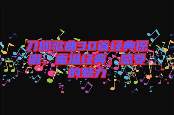 刀郎歌曲30首經(jīng)典原唱，重溫經(jīng)典，感受的魅力
