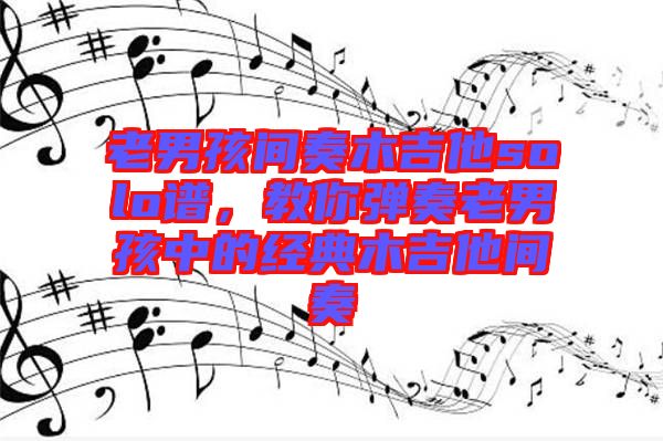 老男孩間奏木吉他solo譜，教你彈奏老男孩中的經(jīng)典木吉他間奏