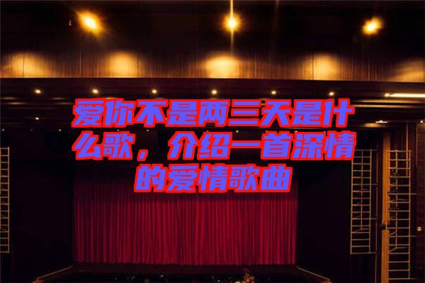 愛(ài)你不是兩三天是什么歌，介紹一首深情的愛(ài)情歌曲