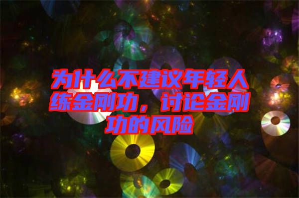 為什么不建議年輕人練金剛功，討論金剛功的風(fēng)險(xiǎn)