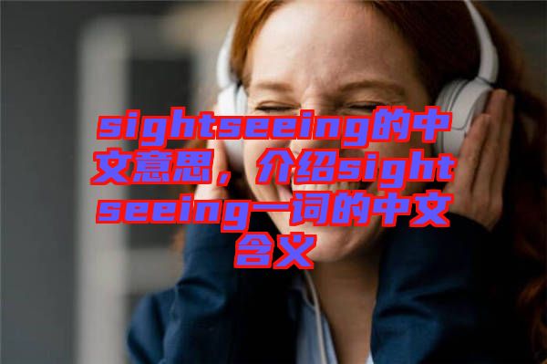 sightseeing的中文意思，介紹sightseeing一詞的中文含義