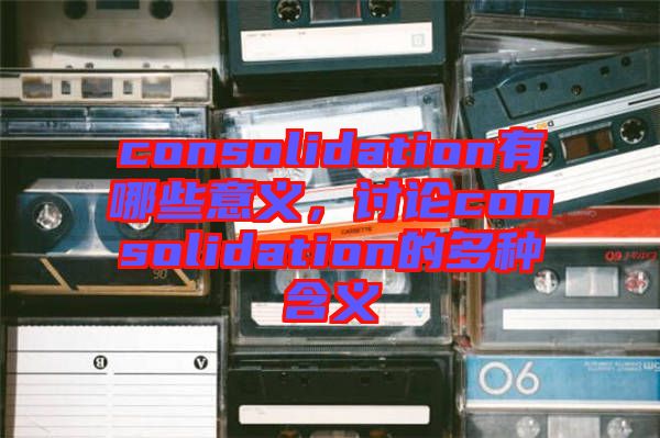 consolidation有哪些意義，討論consolidation的多種含義