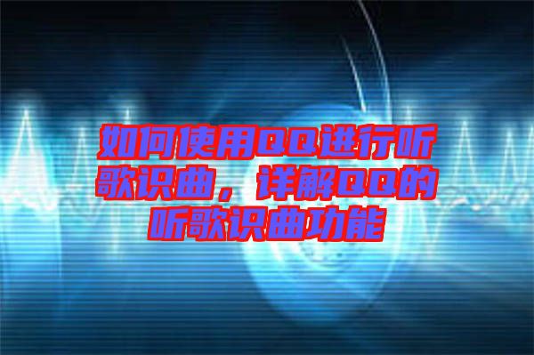 如何使用QQ進(jìn)行聽歌識曲，詳解QQ的聽歌識曲功能