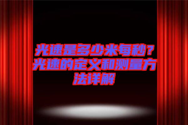 光速是多少米每秒？光速的定義和測(cè)量方法詳解
