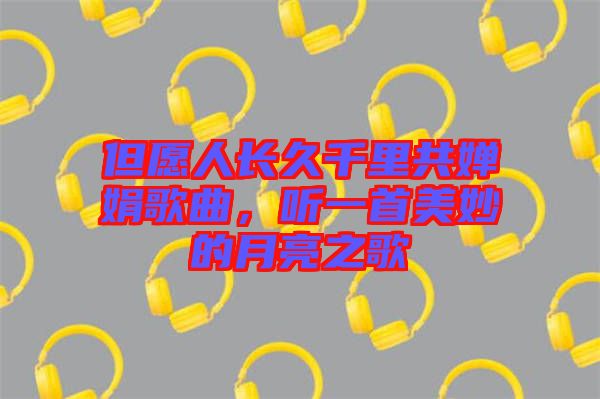 但愿人長(zhǎng)久千里共嬋娟歌曲，聽(tīng)一首美妙的月亮之歌
