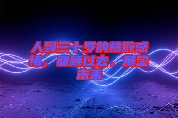 人到三十歲的精辟感悟，回顧過(guò)去，展望未來(lái)
