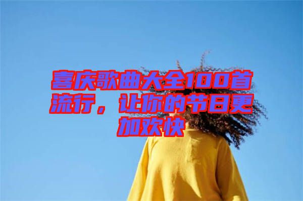喜慶歌曲大全100首流行，讓你的節(jié)日更加歡快