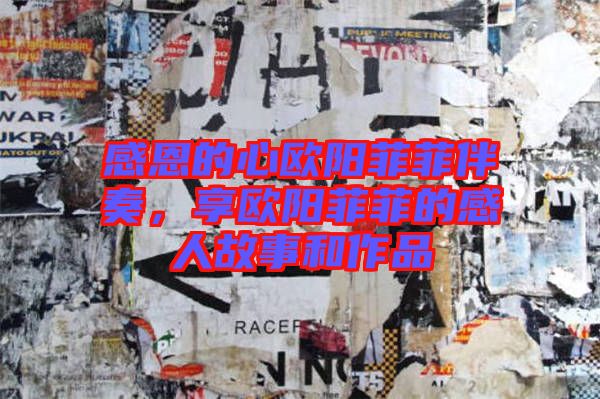 感恩的心歐陽菲菲伴奏，享歐陽菲菲的感人故事和作品