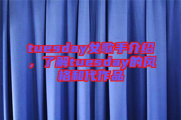 tuesday女歌手介紹，了解tuesday的風(fēng)格和代作品