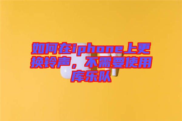 如何在iphone上更換鈴聲，不需要使用庫(kù)樂(lè)隊(duì)