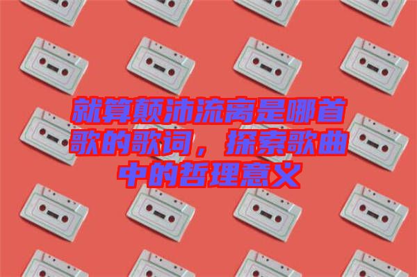 就算顛沛流離是哪首歌的歌詞，探索歌曲中的哲理意義
