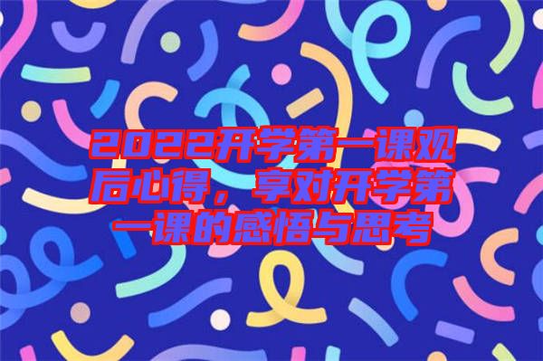 2022開學(xué)第一課觀后心得，享對開學(xué)第一課的感悟與思考