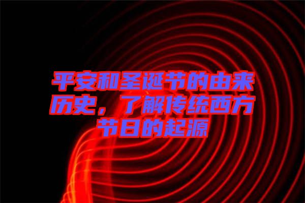 平安和圣誕節(jié)的由來(lái)歷史，了解傳統(tǒng)西方節(jié)日的起源