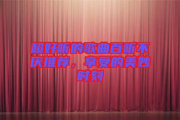 超好聽的歌曲百聽不厭推薦，享受的美妙時刻