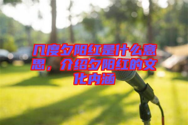 幾度夕陽紅是什么意思，介紹夕陽紅的文化內涵