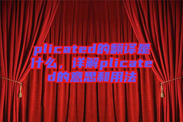 plicated的翻譯是什么，詳解plicated的意思和用法