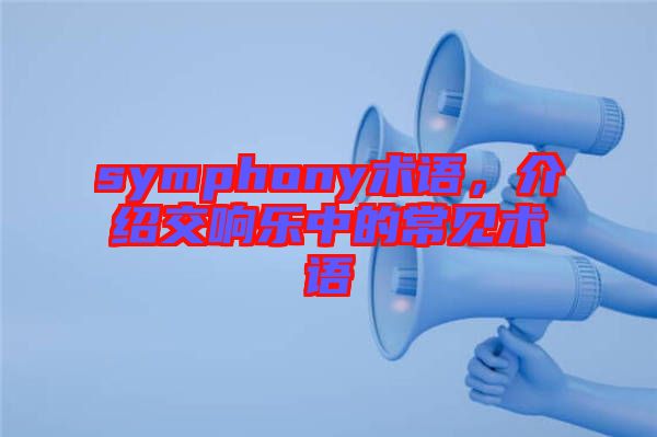 symphony術(shù)語，介紹交響樂中的常見術(shù)語