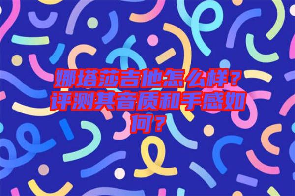 娜塔莎吉他怎么樣？評測其音質(zhì)和手感如何？