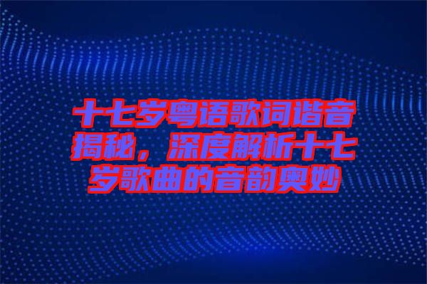 十七歲粵語歌詞諧音揭秘，深度解析十七歲歌曲的音韻奧妙