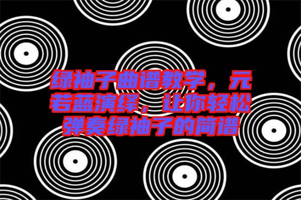 綠袖子曲譜教學(xué)，元若藍(lán)演繹，讓你輕松彈奏綠袖子的簡(jiǎn)譜