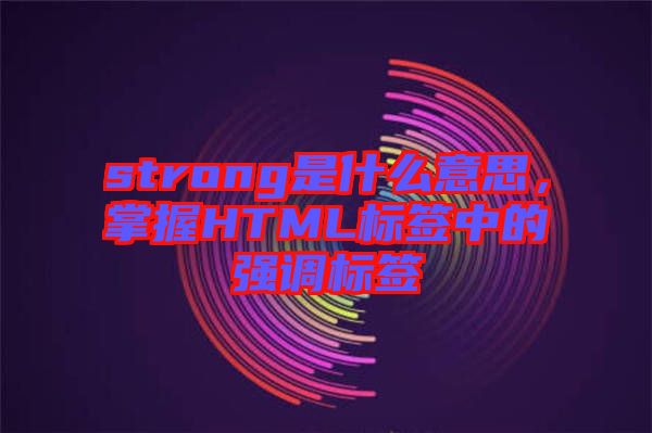 strong是什么意思，掌握HTML標簽中的強調(diào)標簽