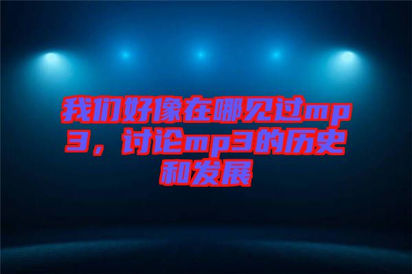 我們好像在哪見過(guò)mp3，討論mp3的歷史和發(fā)展
