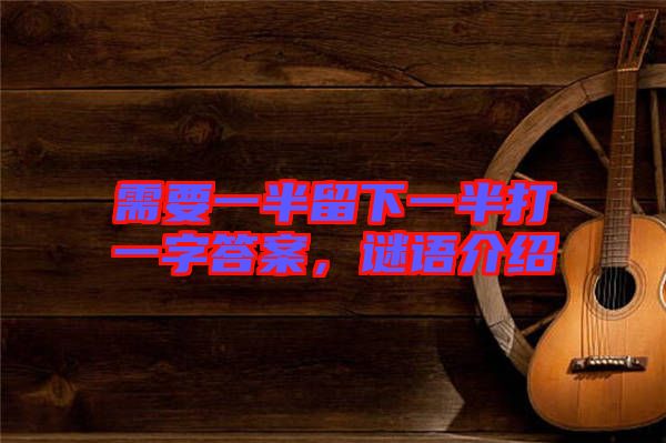 需要一半留下一半打一字答案，謎語介紹