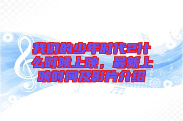 我們的少年時代2什么時候上映，最新上映時間及影片介紹