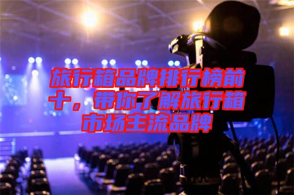 旅行箱品牌排行榜前十，帶你了解旅行箱市場(chǎng)主流品牌
